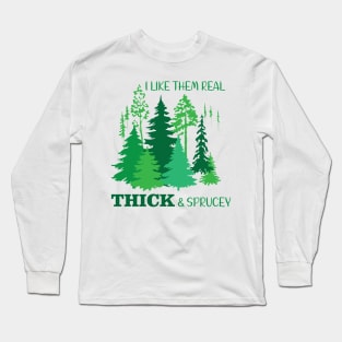 I Like Them Real Thick & Sprucey Long Sleeve T-Shirt